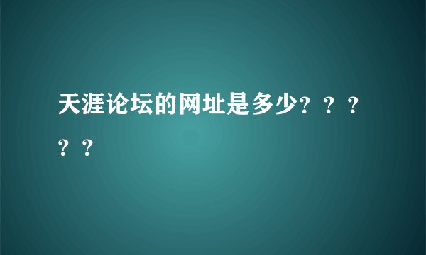 天涯论坛的网址是多少?????