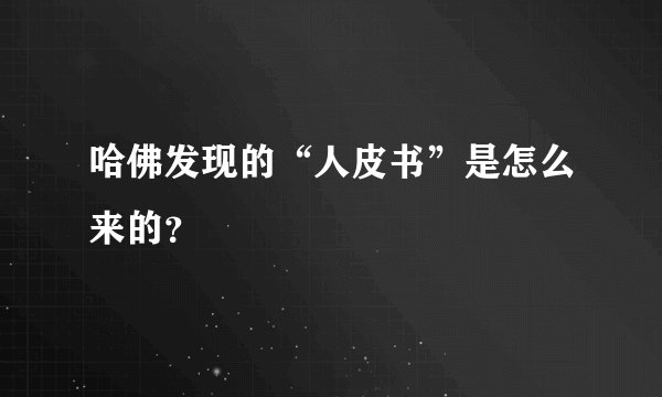 哈佛发现的“人皮书”是怎么来的?