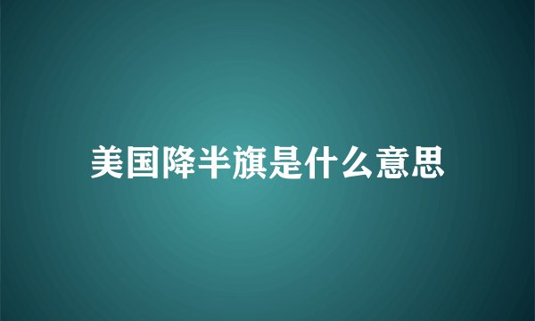 美国降半旗是什么意思