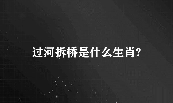 过河拆桥是什么生肖?
