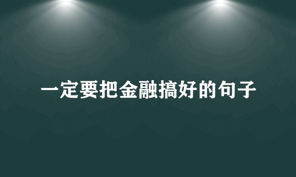 一定要把金融搞好的句子