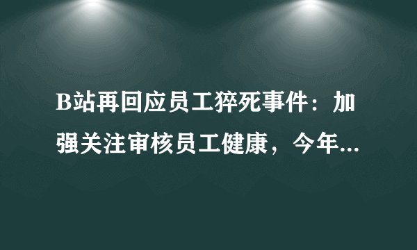 B站再回应员工猝死事件：加强关注审核员工健康，今年增加招聘1000人