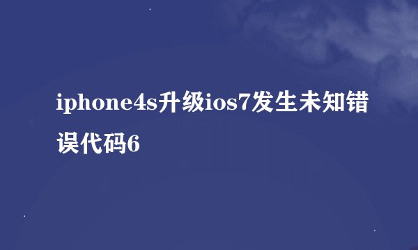 iphone4s升级ios7发生未知错误代码6
