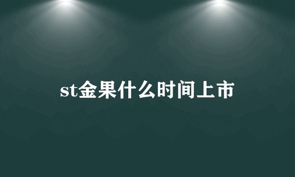 st金果什么时间上市