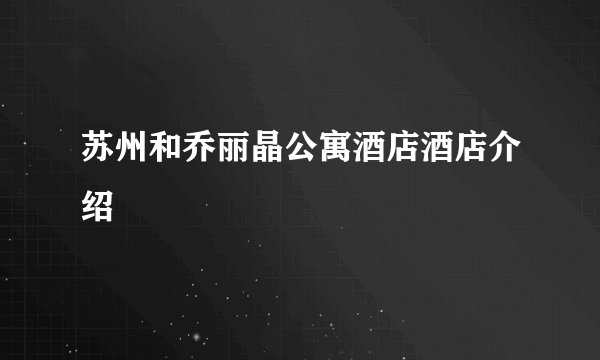 苏州和乔丽晶公寓酒店酒店介绍