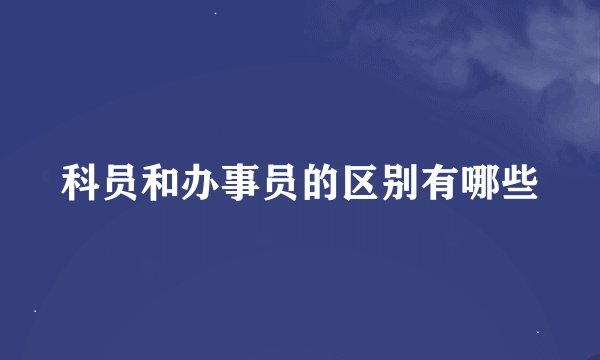 科员和办事员的区别有哪些