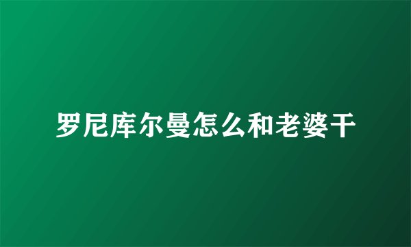 罗尼库尔曼怎么和老婆干