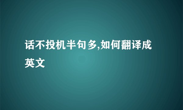话不投机半句多,如何翻译成英文