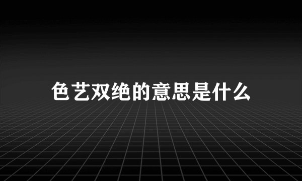 色艺双绝的意思是什么
