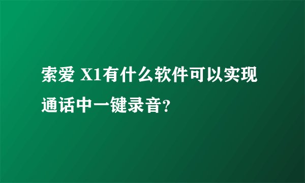 索爱 X1有什么软件可以实现通话中一键录音？