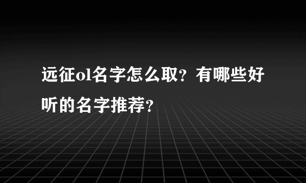 远征ol名字怎么取？有哪些好听的名字推荐？