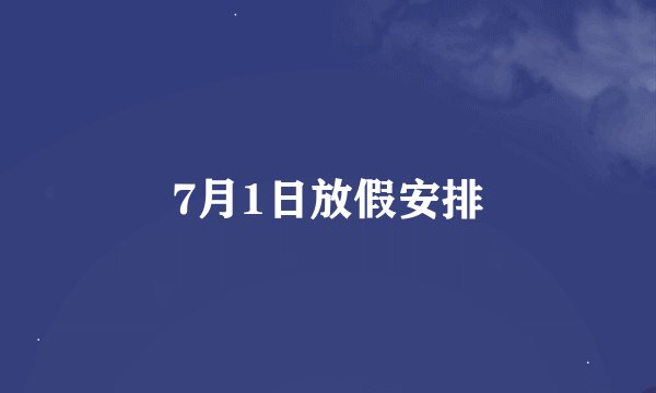 7月1日放假安排