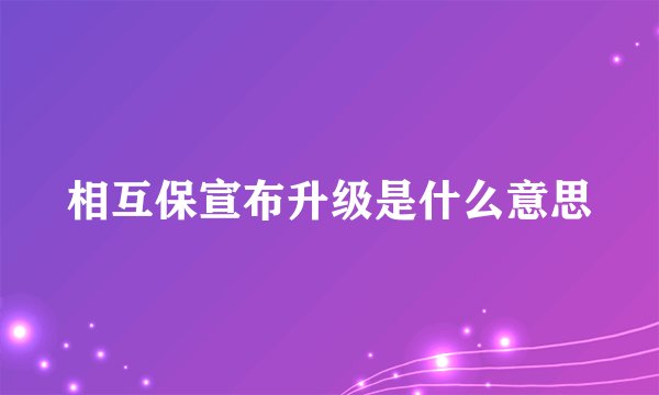 相互保宣布升级是什么意思