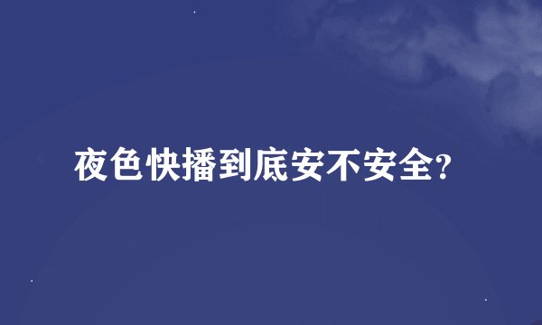 夜色快播到底安不安全？