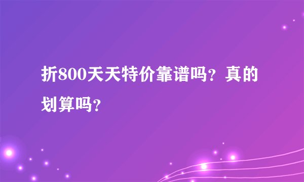 折800天天特价靠谱吗？真的划算吗？
