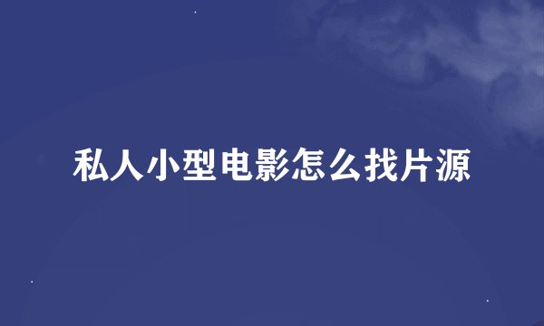 私人小型电影怎么找片源