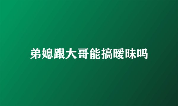 弟媳跟大哥能搞暧昧吗