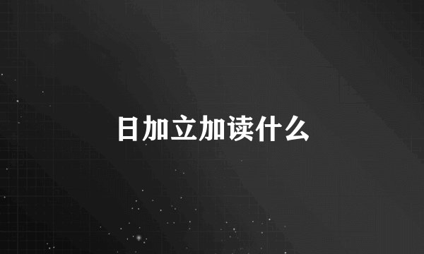 日加立加读什么