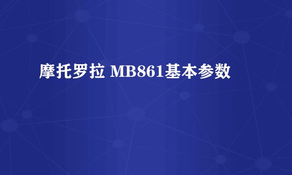 摩托罗拉 MB861基本参数
