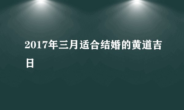2017年三月适合结婚的黄道吉日