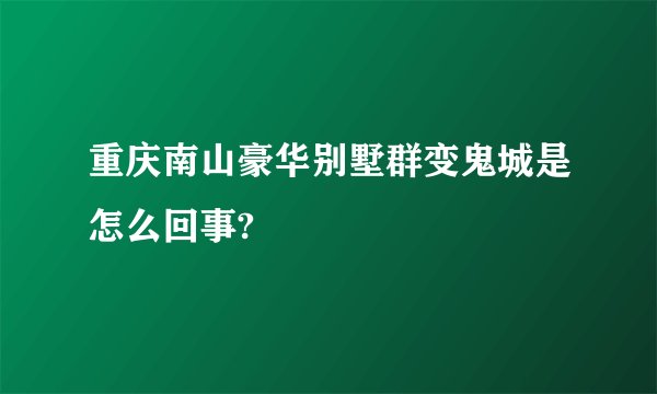 重庆南山豪华别墅群变鬼城是怎么回事?