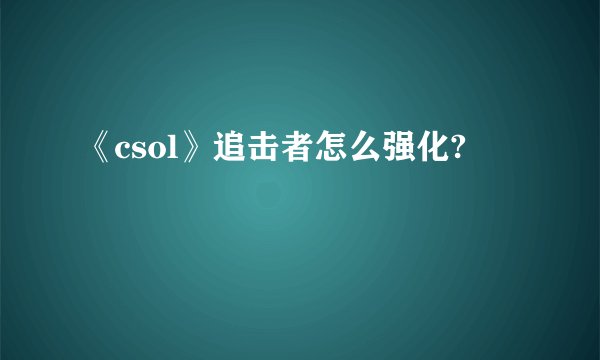 《csol》追击者怎么强化?