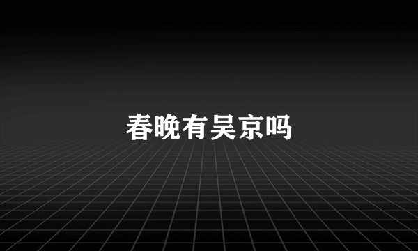 春晚有吴京吗