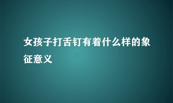 女孩子打舌钉有着什么样的象征意义