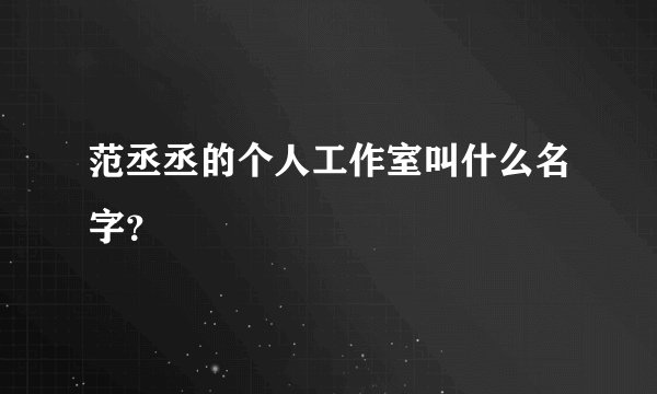 范丞丞的个人工作室叫什么名字?