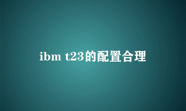 ibm t23的配置合理
