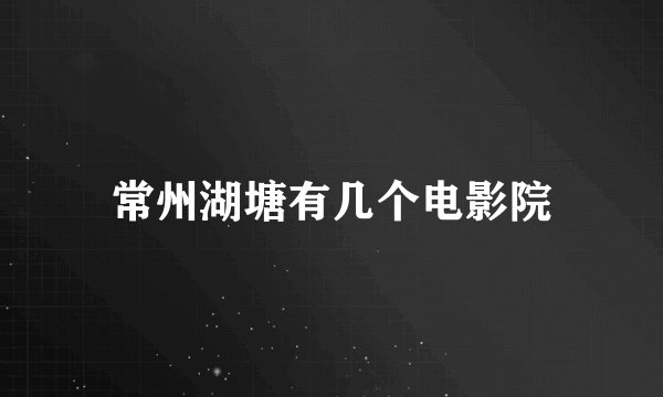 常州湖塘有几个电影院