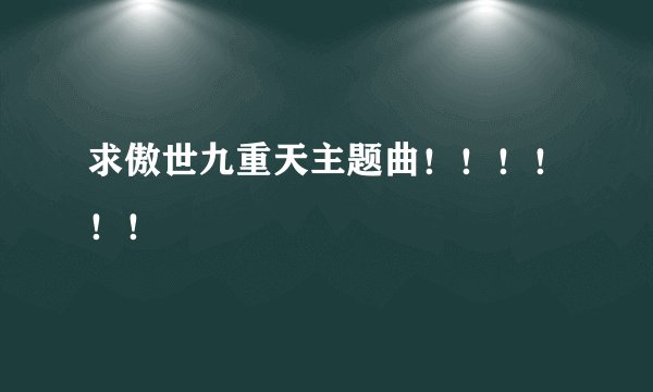求傲世九重天主题曲！！！！！！