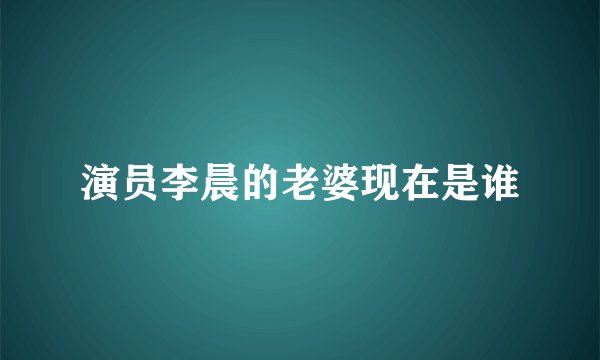 演员李晨的老婆现在是谁