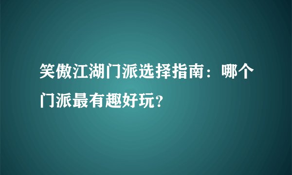 笑傲江湖门派选择指南：哪个门派最有趣好玩？