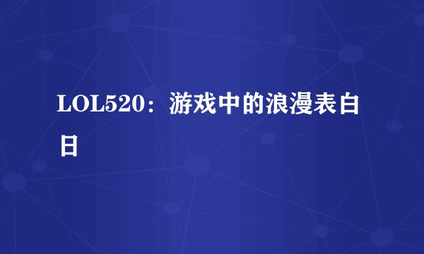 LOL520:游戏中的浪漫表白日