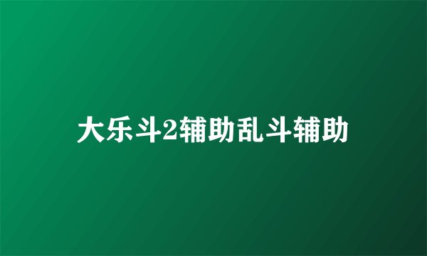 大乐斗2辅助乱斗辅助