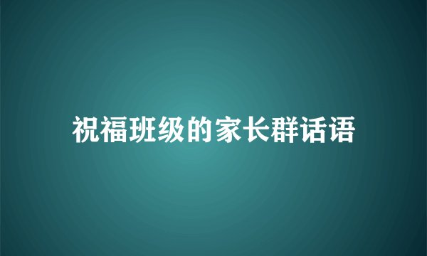 祝福班级的家长群话语