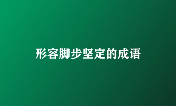 形容脚步坚定的成语