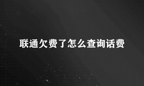 联通欠费了怎么查询话费