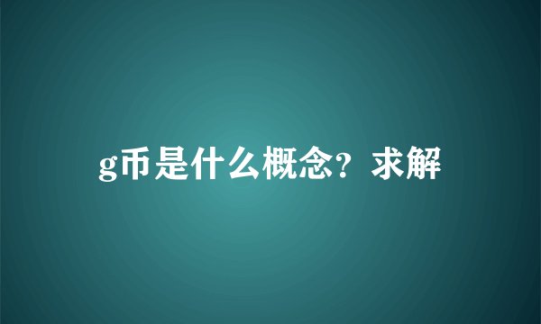 g币是什么概念？求解