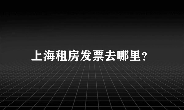 上海租房发票去哪里？
