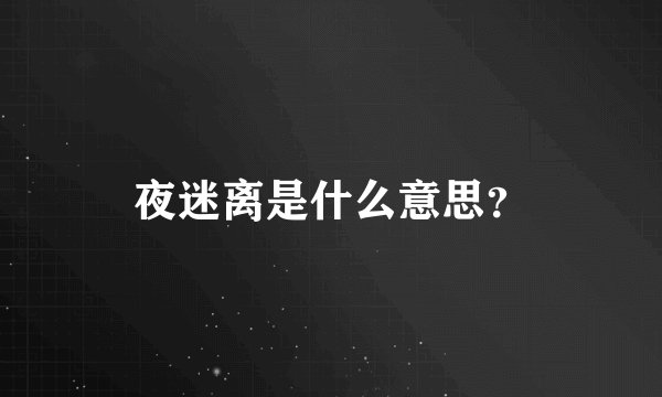 夜迷离是什么意思？