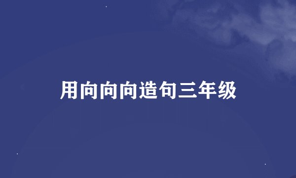 用向向向造句三年级