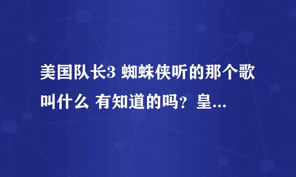 美国队长3 蜘蛛侠听的那个歌叫什么 有知道的吗?皇后区出现的时候