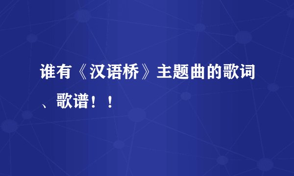 谁有《汉语桥》主题曲的歌词、歌谱！！