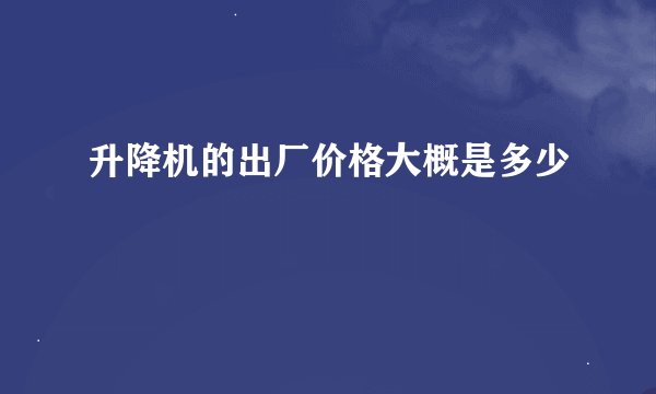 升降机的出厂价格大概是多少