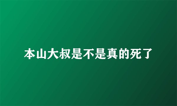 本山大叔是不是真的死了