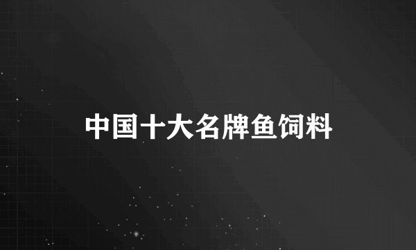 中国十大名牌鱼饲料