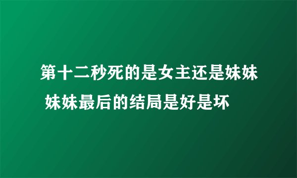 第十二秒死的是女主还是妹妹 妹妹最后的结局是好是坏