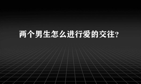 两个男生怎么进行爱的交往？